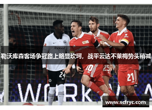 勒沃库森客场争冠路上略显坎坷，战平云达不莱梅势头稍减