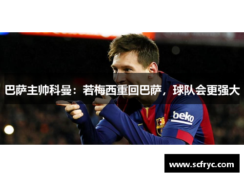 巴萨主帅科曼：若梅西重回巴萨，球队会更强大