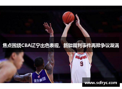 焦点围绕CBA辽宁出色表现，新疆裁判事件再掀争议漩涡