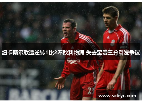纽卡斯尔联遭逆转1比2不敌利物浦 失去宝贵三分引发争议