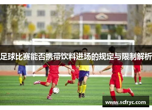 足球比赛能否携带饮料进场的规定与限制解析