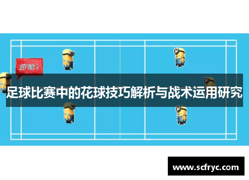 足球比赛中的花球技巧解析与战术运用研究