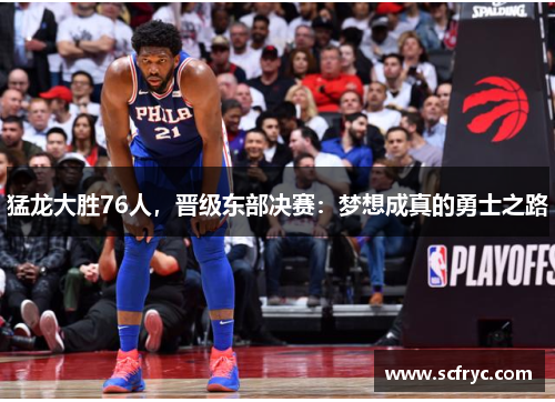 猛龙大胜76人，晋级东部决赛：梦想成真的勇士之路