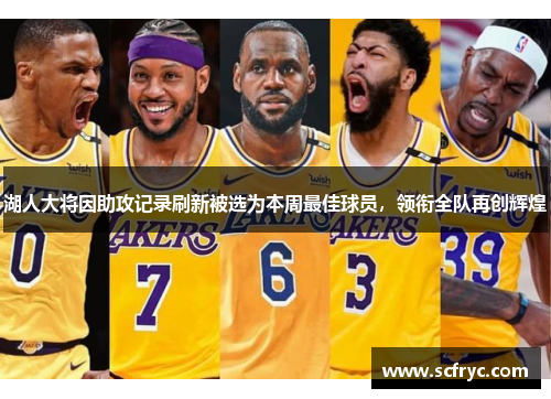 湖人大将因助攻记录刷新被选为本周最佳球员，领衔全队再创辉煌