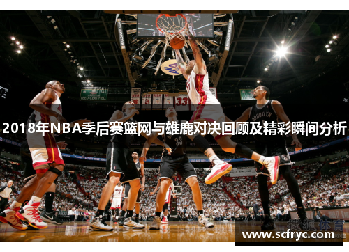 2018年NBA季后赛篮网与雄鹿对决回顾及精彩瞬间分析