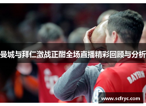 曼城与拜仁激战正酣全场直播精彩回顾与分析