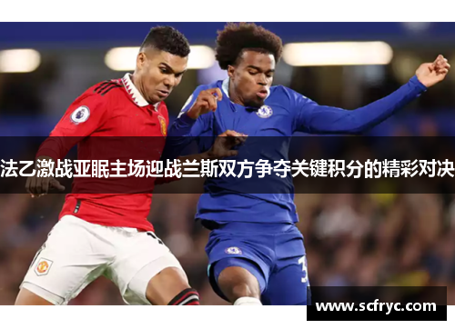 法乙激战亚眠主场迎战兰斯双方争夺关键积分的精彩对决