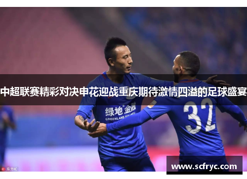 中超联赛精彩对决申花迎战重庆期待激情四溢的足球盛宴