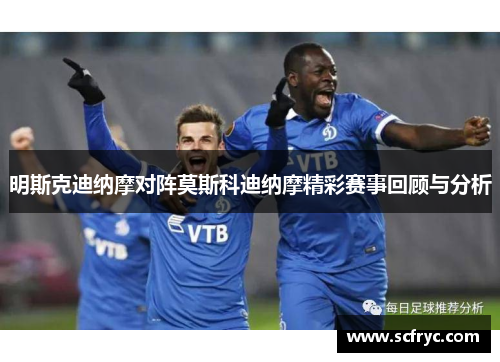 明斯克迪纳摩对阵莫斯科迪纳摩精彩赛事回顾与分析